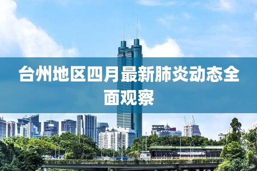 台州地区四月最新肺炎动态全面观察