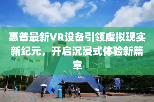 惠普最新VR设备引领虚拟现实新纪元，开启沉浸式体验新篇章