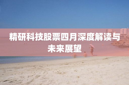 精研科技股票四月深度解读与未来展望