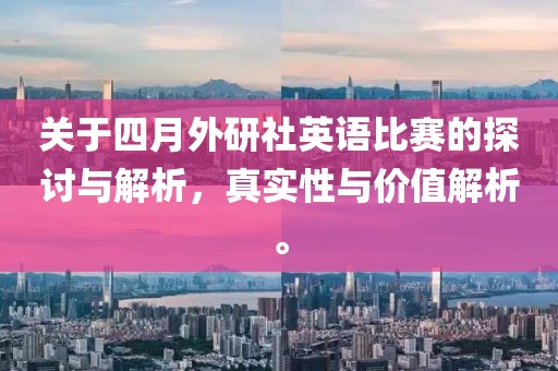 关于四月外研社英语比赛的探讨与解析，真实性与价值解析。