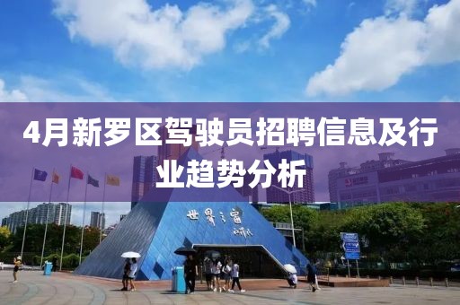4月新罗区驾驶员招聘信息及行业趋势分析
