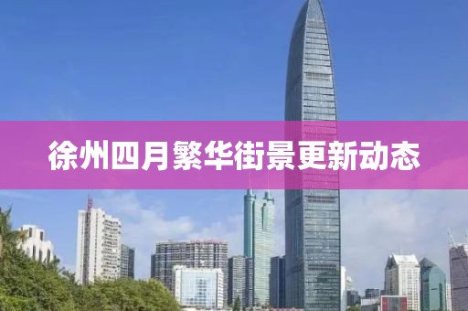 徐州四月繁华街景更新动态