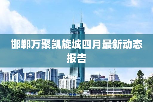 邯郸万聚凯旋城四月最新动态报告