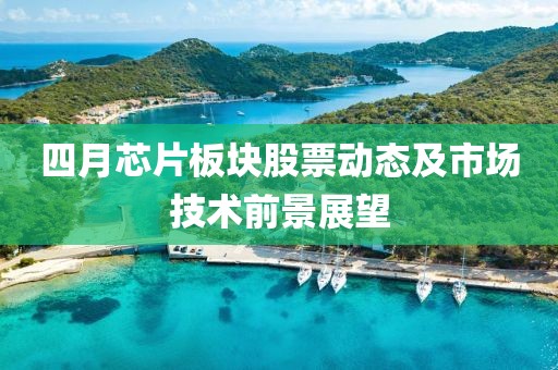 四月芯片板块股票动态及市场技术前景展望