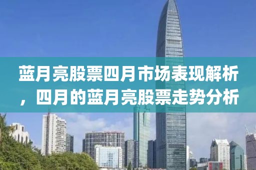 蓝月亮股票四月市场表现解析，四月的蓝月亮股票走势分析