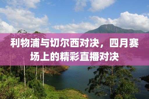 利物浦与切尔西对决，四月赛场上的精彩直播对决
