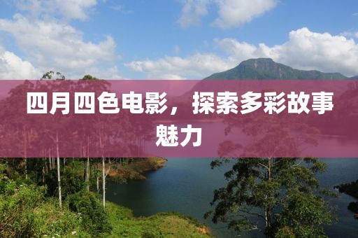 四月四色电影，探索多彩故事魅力