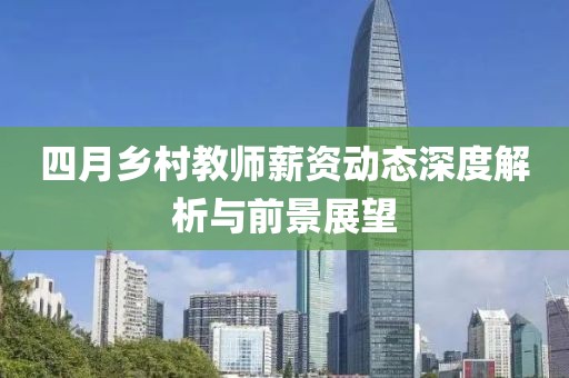四月乡村教师薪资动态深度解析与前景展望