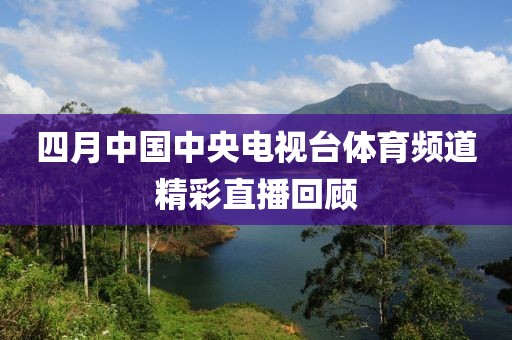 四月中国中央电视台体育频道精彩直播回顾