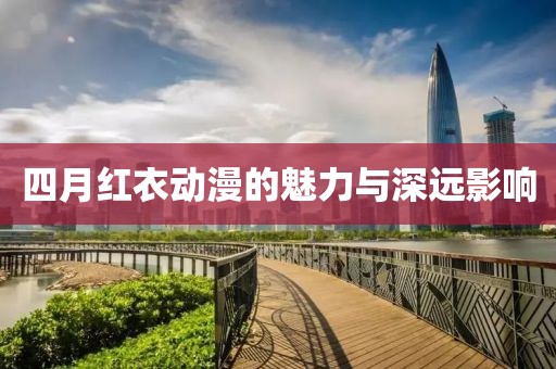 四月红衣动漫的魅力与深远影响