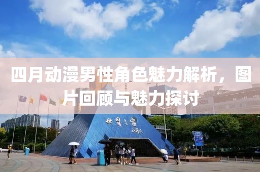 四月动漫男性角色魅力解析，图片回顾与魅力探讨