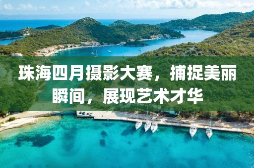 珠海四月摄影大赛，捕捉美丽瞬间，展现艺术才华