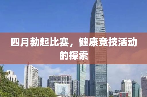四月勃起比赛，健康竞技活动的探索