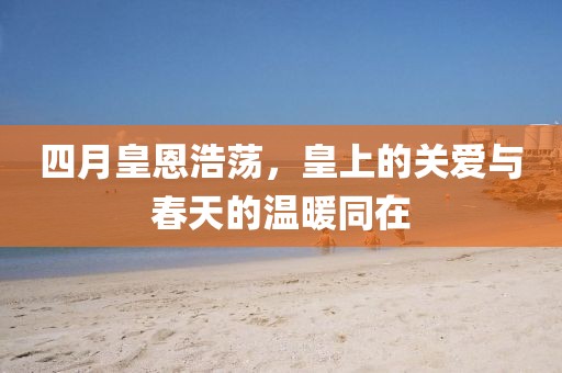 四月皇恩浩荡，皇上的关爱与春天的温暖同在