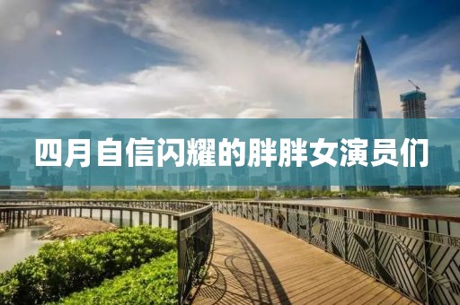 四月自信闪耀的胖胖女演员们