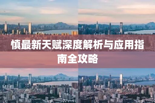 慎最新天赋深度解析与应用指南全攻略