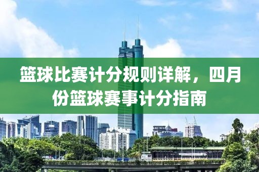 篮球比赛计分规则详解，四月份篮球赛事计分指南