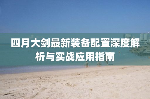 四月大剑最新装备配置深度解析与实战应用指南