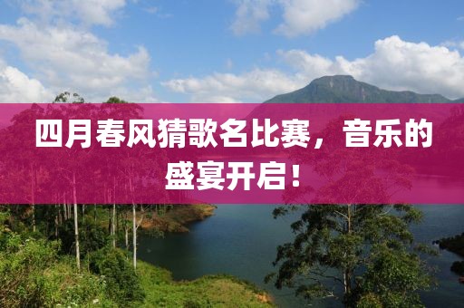 四月春风猜歌名比赛，音乐的盛宴开启！