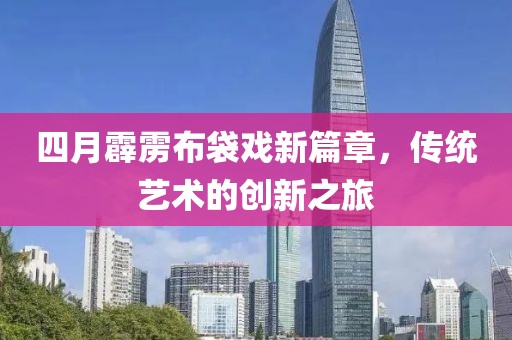 四月霹雳布袋戏新篇章，传统艺术的创新之旅