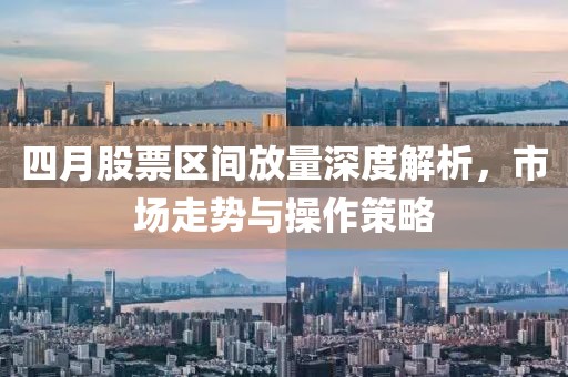 四月股票区间放量深度解析，市场走势与操作策略