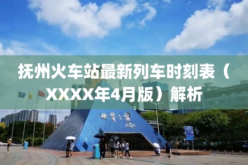 抚州火车站最新列车时刻表（XXXX年4月版）解析