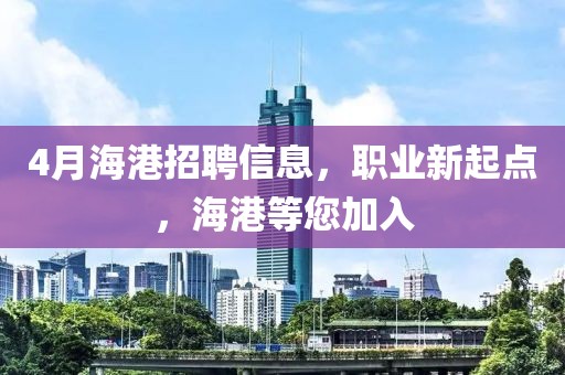 4月海港招聘信息，职业新起点，海港等您加入