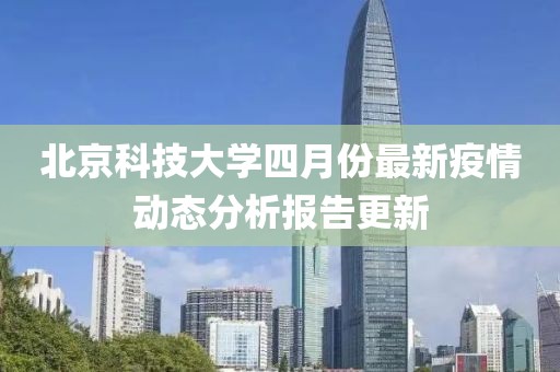 北京科技大学四月份最新疫情动态分析报告更新