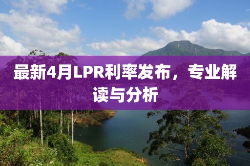 最新4月LPR利率发布，专业解读与分析