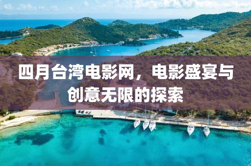 四月台湾电影网，电影盛宴与创意无限的探索