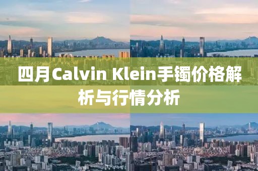 四月Calvin Klein手镯价格解析与行情分析