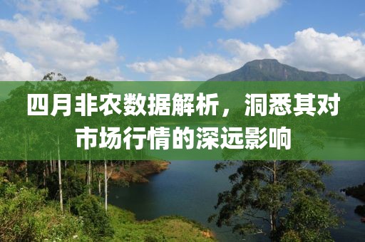 四月非农数据解析，洞悉其对市场行情的深远影响