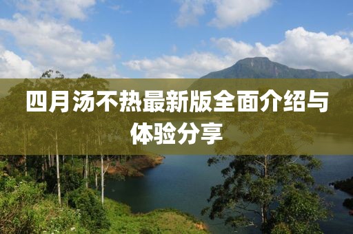 四月汤不热最新版全面介绍与体验分享