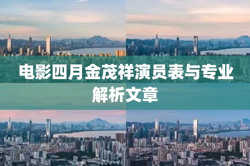 电影四月金茂祥演员表与专业解析文章