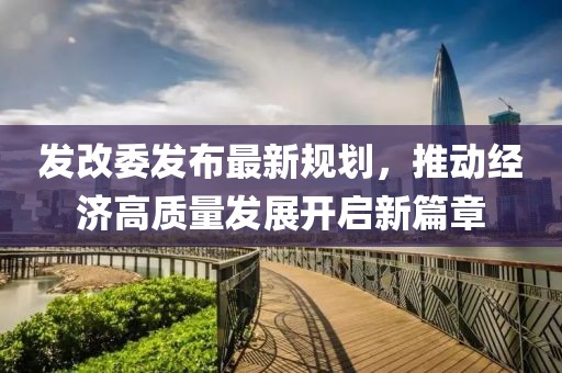 发改委发布最新规划，推动经济高质量发展开启新篇章