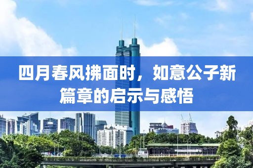 四月春风拂面时，如意公子新篇章的启示与感悟