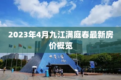 2023年4月九江满庭春最新房价概览