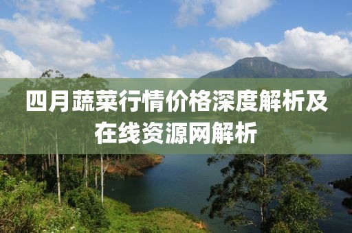 四月蔬菜行情价格深度解析及在线资源网解析