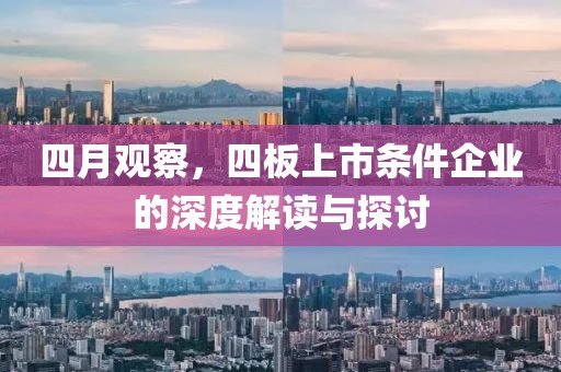 四月观察，四板上市条件企业的深度解读与探讨