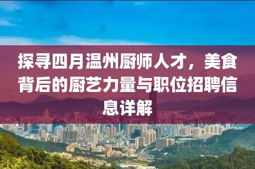 探寻四月温州厨师人才，美食背后的厨艺力量与职位招聘信息详解