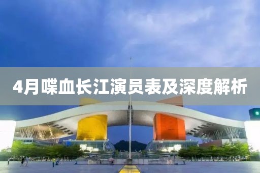 4月喋血长江演员表及深度解析