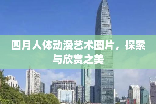 四月人体动漫艺术图片，探索与欣赏之美