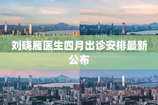 刘晓雁医生四月出诊安排最新公布