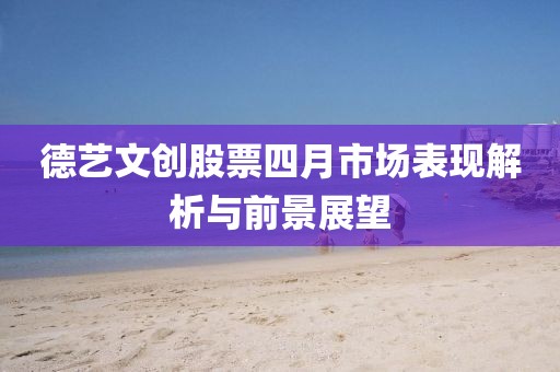 德艺文创股票四月市场表现解析与前景展望