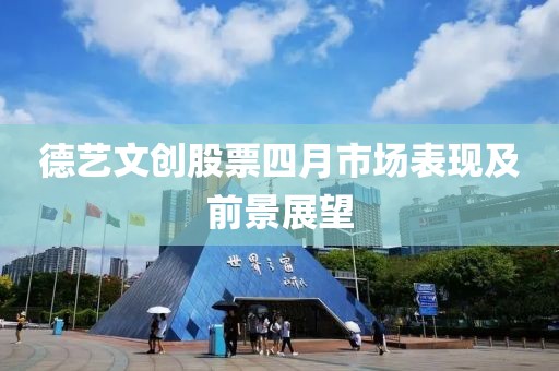 德艺文创股票四月市场表现及前景展望