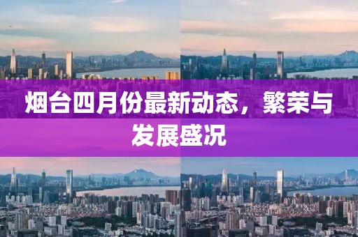 烟台四月份最新动态，繁荣与发展盛况