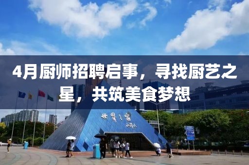4月厨师招聘启事，寻找厨艺之星，共筑美食梦想