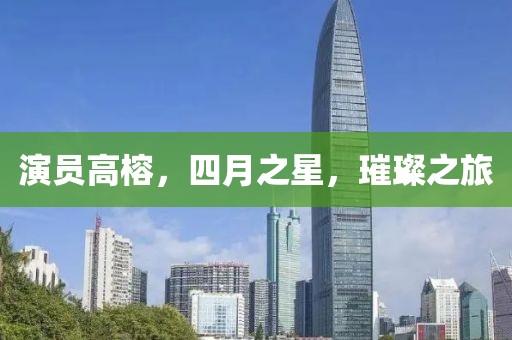 演员高榕，四月之星，璀璨之旅