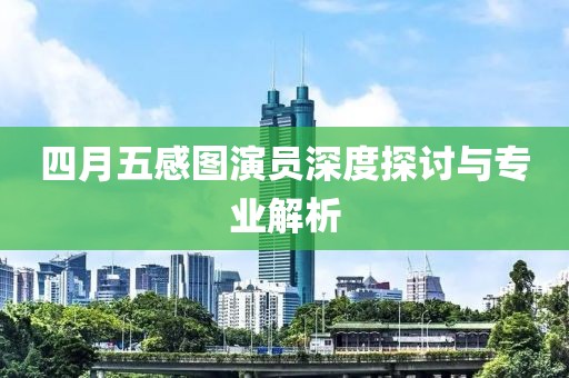 四月五感图演员深度探讨与专业解析