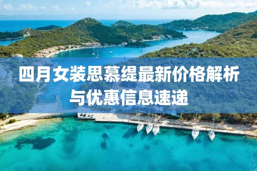 四月女装思慕缇最新价格解析与优惠信息速递